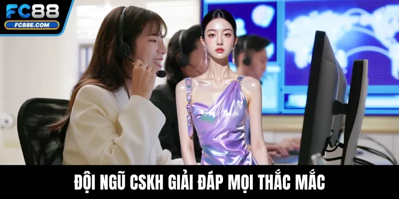 Đội ngũ CSKH giải đáp mọi thắc mắc