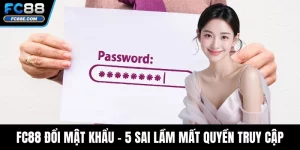 FC88 Đổi Mật Khẩu - 5 Sai Lầm Khiến Bạn Mất Quyền Truy Cập