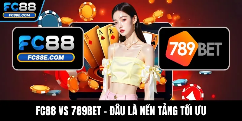 FC88 Vs 789BET - Đâu Là Nền Tảng Tối Ưu Cho Người Chơi Việt?