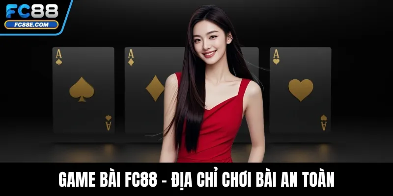 Game Bài FC88 - Địa Chỉ Chơi Bài An Toàn, Uy Tín Hàng Đầu