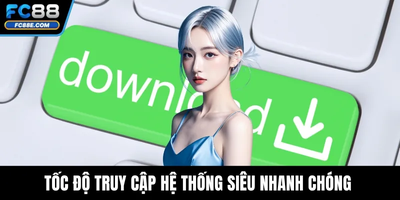 Tốc độ truy cập hệ thống siêu nhanh chóng 