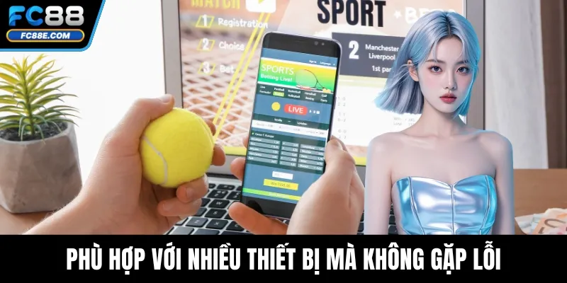 Phù hợp với nhiều thiết bị mà không gặp lỗi