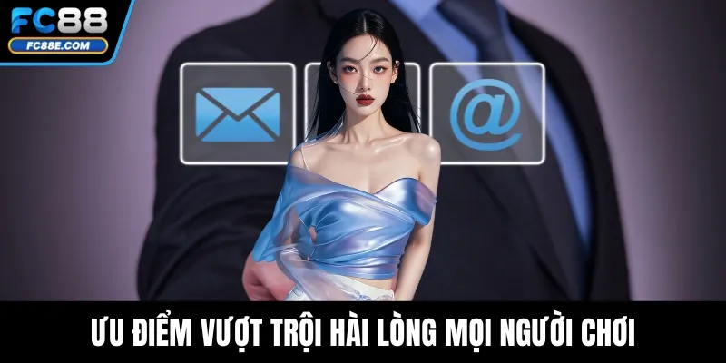 Ưu điểm vượt trội hài lòng mọi người chơi